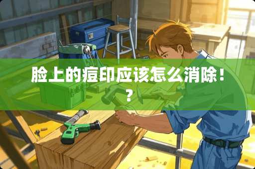 脸上的痘印应该怎么消除！？