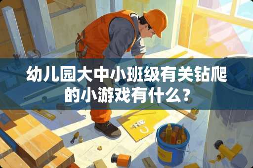 幼儿园大中小班级有关钻爬的小游戏有什么？