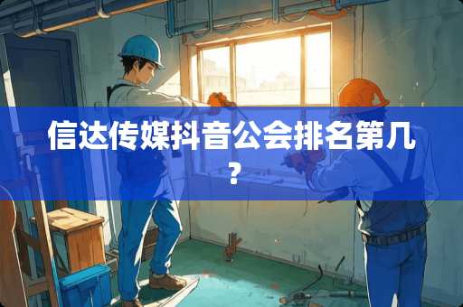 信达传媒抖音公会排名第几？