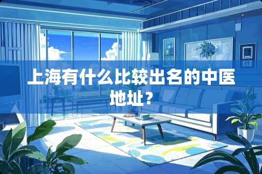 上海有什么比较出名的中医地址？