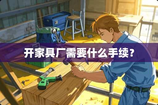 开家具厂需要什么手续？