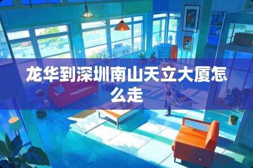 龙华到深圳南山天立大厦怎么走