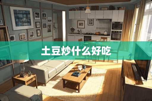 土豆炒什么好吃