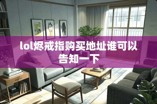 lol烬戒指购买地址谁可以告知一下