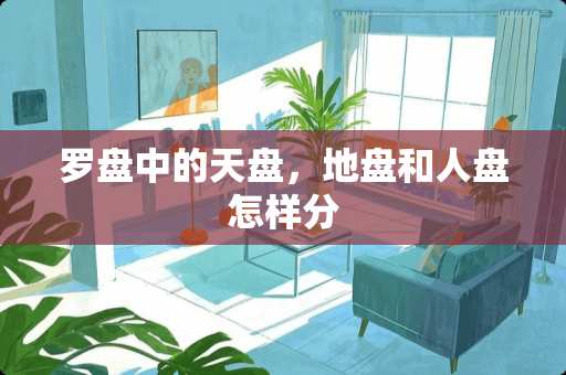 罗盘中的天盘，地盘和人盘怎样分