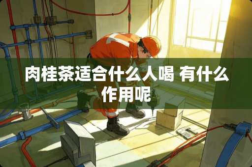 肉桂茶适合什么人喝 有什么作用呢