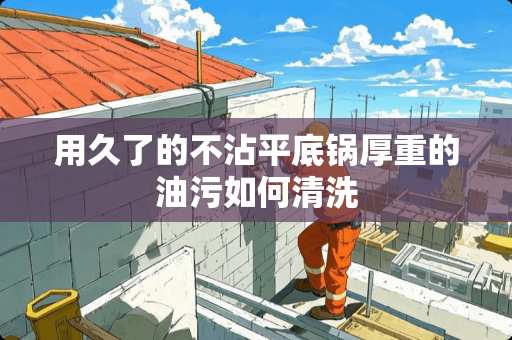 用久了的不沾平底锅厚重的油污如何清洗