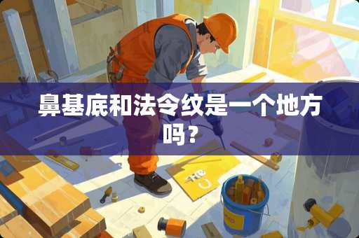 鼻基底和法令纹是一个地方吗？