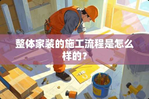 整体家装的施工流程是怎么样的？