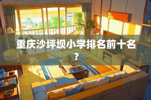 重庆沙坪坝小学排名前十名？