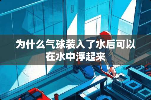 为什么气球装入了水后可以在水中浮起来
