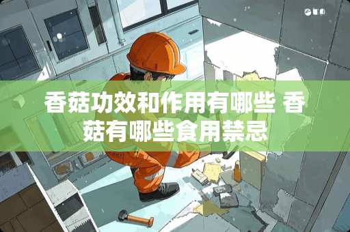 香菇功效和作用有哪些 香菇有哪些食用禁忌