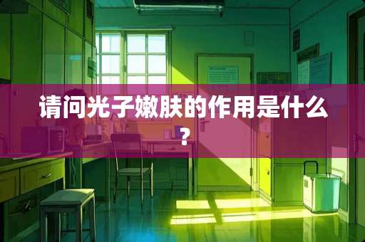 请问光子嫩肤的作用是什么？