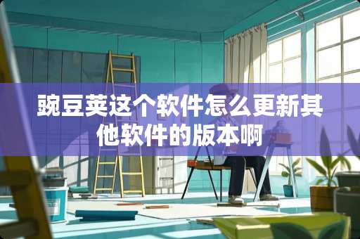 豌豆荚这个软件怎么更新其他软件的版本啊