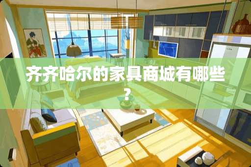 齐齐哈尔的家具商城有哪些？