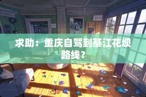 求助：重庆自驾到綦江花坝路线？