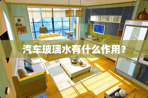 汽车玻璃水有什么作用？