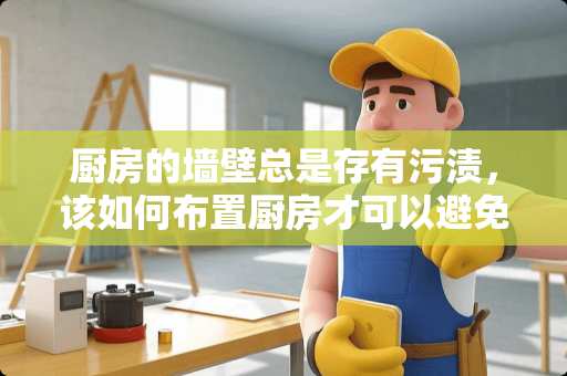 厨房的墙壁总是存有污渍，该如何布置厨房才可以避免墙壁沾染污渍？