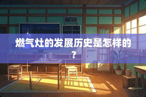 燃气灶的发展历史是怎样的？