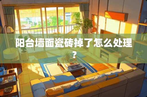 阳台墙面瓷砖掉了怎么处理？