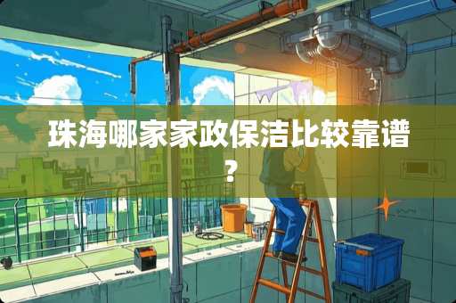 珠海哪家家政保洁比较靠谱？