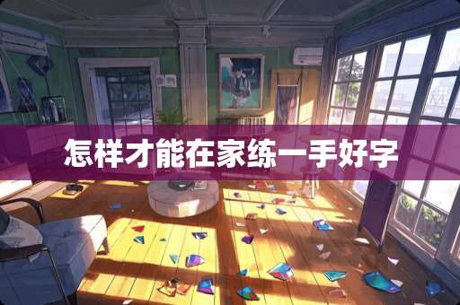 怎样才能在家练一手好字
