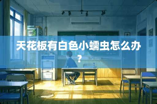 天花板有白色小蠕虫怎么办？