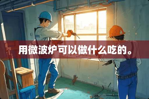 用微波炉可以做什么吃的。