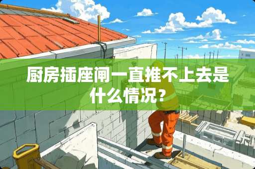 厨房插座闸一直推不上去是什么情况？