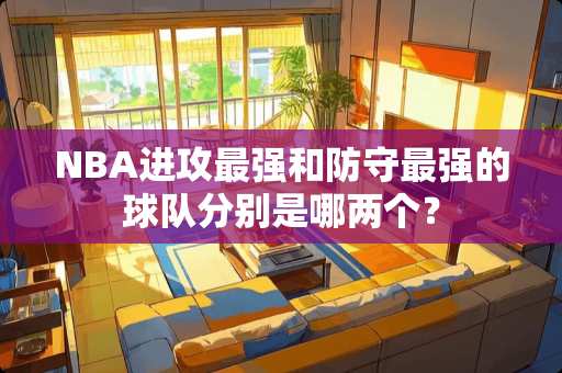 NBA进攻最强和防守最强的球队分别是哪两个？