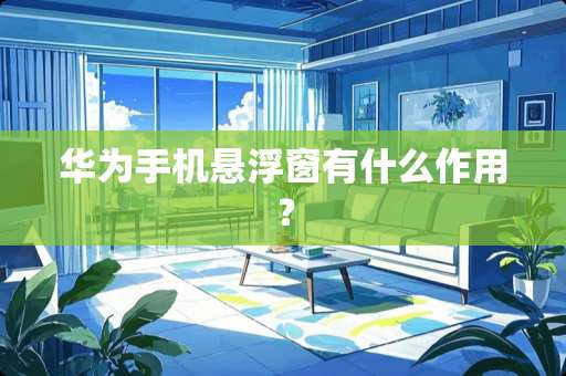 华为手机悬浮窗有什么作用？