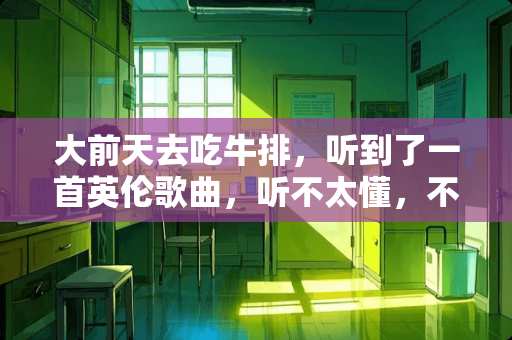 大前天去吃牛排，听到了一首英伦歌曲，听不太懂，不知道在那可以这样的歌？