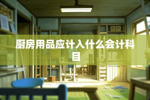 厨房用品应计入什么会计科目