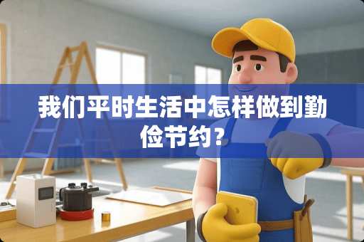 我们平时生活中怎样做到勤俭节约？
