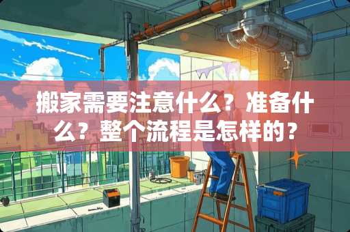 搬家需要注意什么？准备什么？整个流程是怎样的？