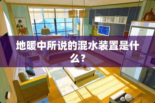 地暖中所说的混水装置是什么？