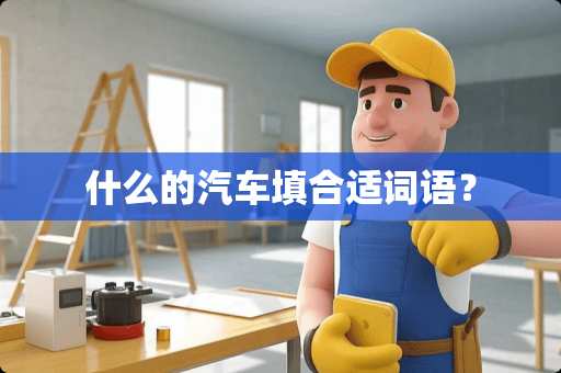 什么的汽车填合适词语？