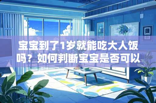 宝宝到了1岁就能吃大人饭吗？如何判断宝宝是否可以吃饭？