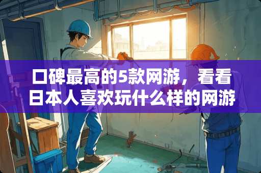 口碑最高的5款网游，看看日本人喜欢玩什么样的网游？