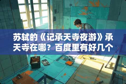 苏轼的《记承天寺夜游》承天寺在哪?百度里有好几个,确都没说明联系。 苏轼的《记承天寺夜游》承天寺在哪?百度里有好几个,确都没说明联系。