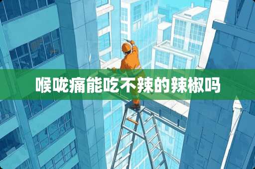 喉咙痛能吃不辣的辣椒吗