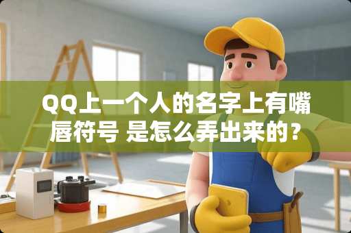 QQ上一个人的名字上有嘴唇符号 是怎么弄出来的？