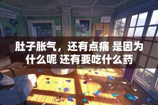 肚子胀气，还有点痛 是因为什么呢 还有要吃什么药