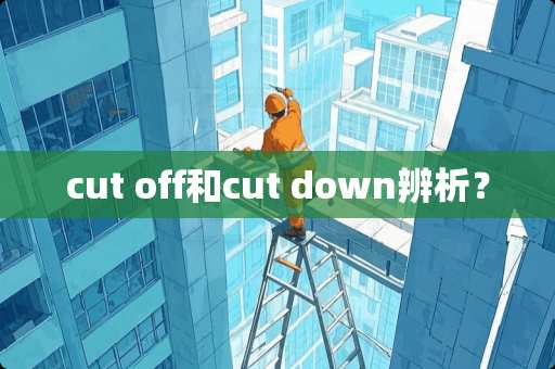 cut off和cut down辨析？
