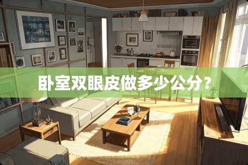 卧室双眼皮做多少公分？