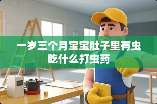 一岁三个月宝宝肚子里有虫吃什么打虫药