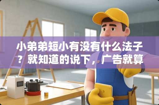 ***短小有没有什么法子？就知道的说下，广告就算了，