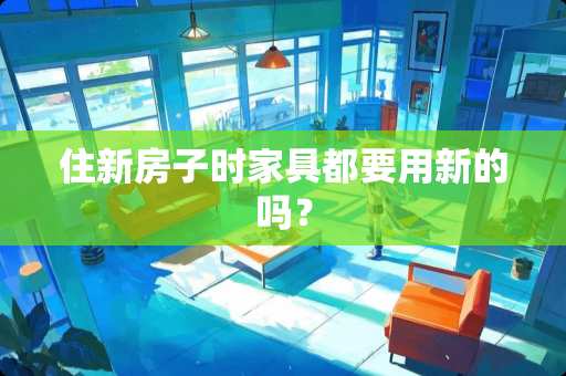 住新房子时家具都要用新的吗？