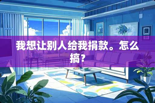 我想让别人给我捐款。怎么搞？