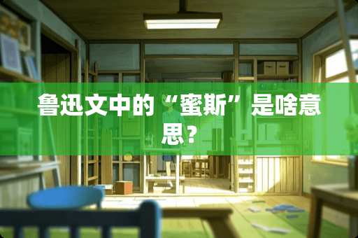 鲁迅文中的“蜜斯”是啥意思？